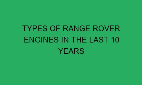 types of range rover engines in the last 10 years 75200 1 - Types of Range Rover Engines in the Last 10 Years