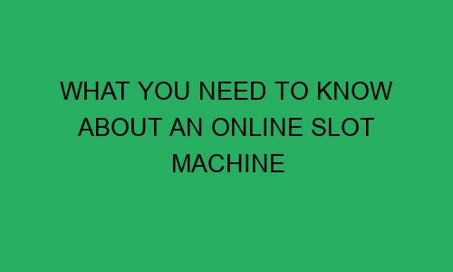 what you need to know about an online slot machine 75195 1 - What You Need to Know About an Online Slot Machine
